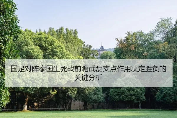 国足对阵泰国生死战前瞻武磊支点作用决定胜负的关键分析