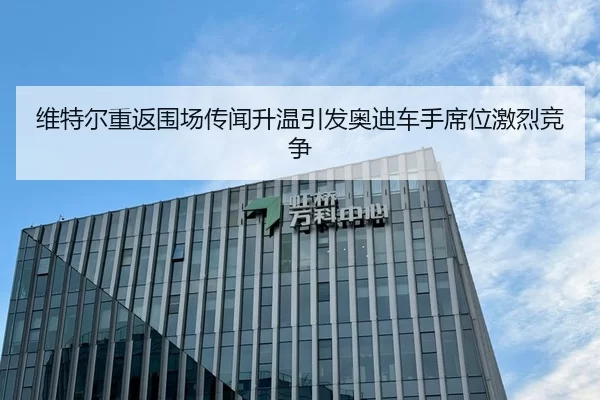 维特尔重返围场传闻升温引发奥迪车手席位激烈竞争
