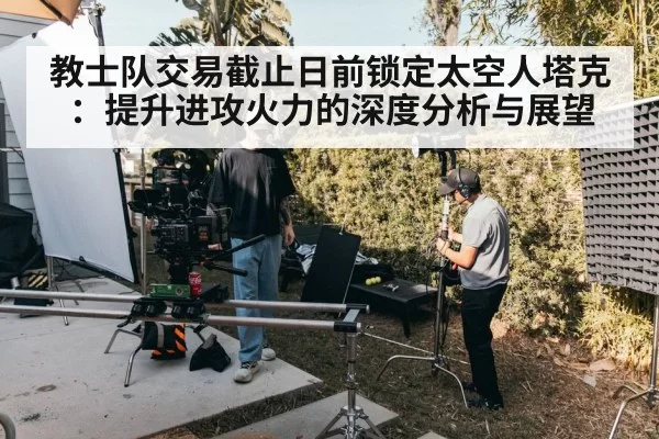 教士队交易截止日前锁定太空人塔克：提升进攻火力的深度分析与展望