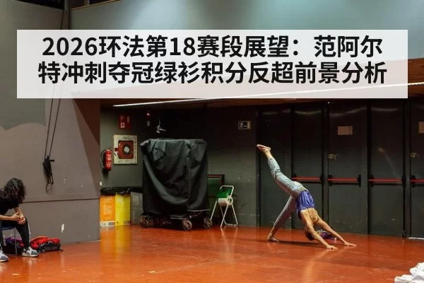 2026环法第18赛段展望:范阿尔特冲刺夺冠绿衫积分反超前景分析