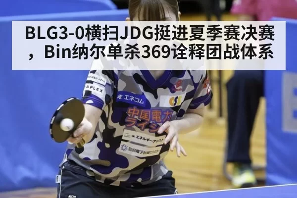 BLG3-0横扫JDG挺进夏季赛决赛，Bin纳尔单杀369诠释团战体系