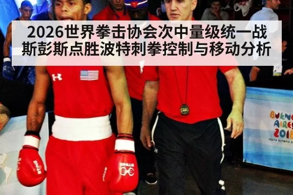 2026世界拳击协会次中量级统一战斯彭斯点胜波特刺拳控制与移动分析
