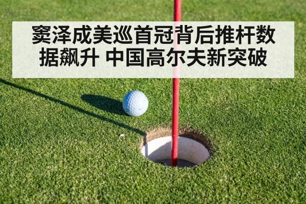 窦泽成美巡首冠背后推杆数据飙升 中国高尔夫新突破