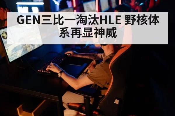 GEN三比一淘汰HLE 野核体系再显神威