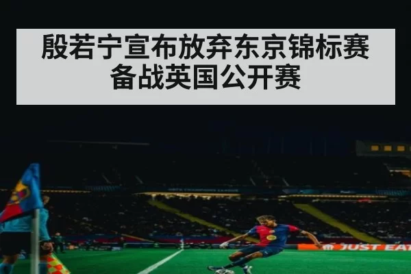 殷若宁宣布放弃东京锦标赛 备战英国公开赛