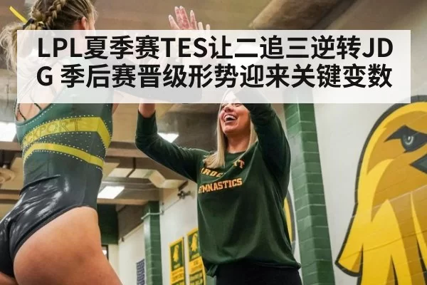 LPL夏季赛TES让二追三逆转JDG 季后赛晋级形势迎来关键变数