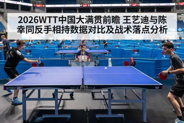 2026WTT中国大满贯前瞻 王艺迪与陈幸同反手相持数据对比及战术落点分析